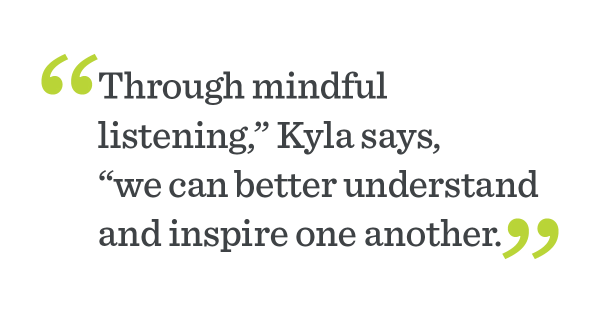 "Through mindful listening we can better understand and inspire one another.”