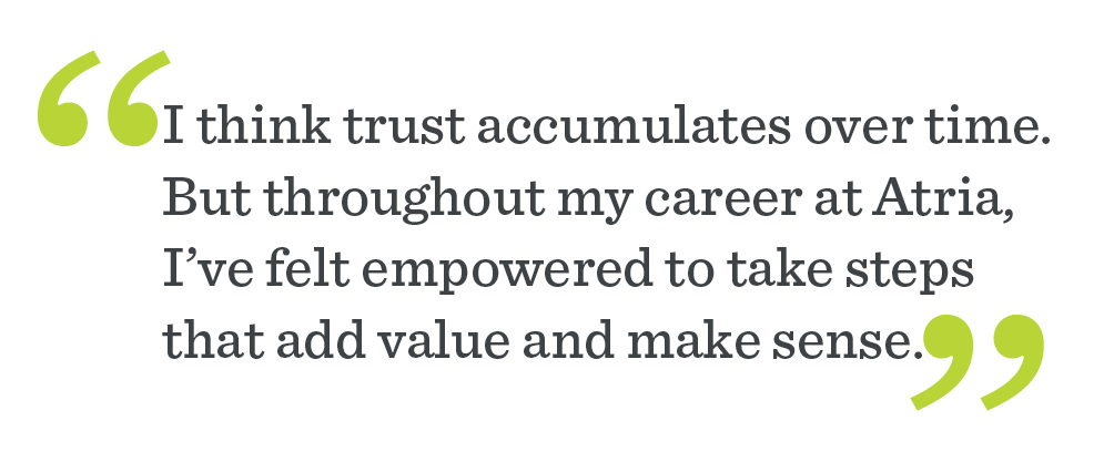 Quote from Sean Purser: "I think trust accumulates over time. But throughout my vareer at Atria, I've felt empowered to take steps that add value and make sense."