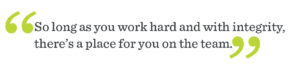 So long as you work hard and with integrity, there's a place for you on the team - John Hetzel