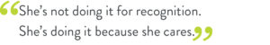 quote image "She's not doing it for recognition. She's doing it because she cares."